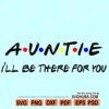 Auntie I'll Be There For You Svg, Auntie friends front SVG, Auntie SVG, Auntie Cut File