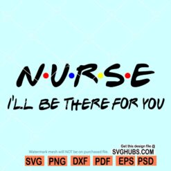 Nurse I'll be there for you Svg, Nurse friends font svg, Nurse svg file, Nurse shirt svg