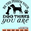 Be the person your dog thinks you are svg