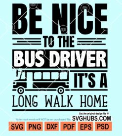 Be nice to the bus driver it's a long walk home svg