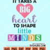 It takes a big heart to shape little minds svg