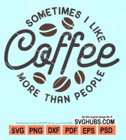 Sometimes i love coffee more than peoploe svg