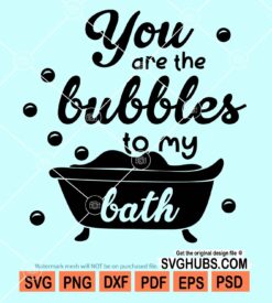 You are the bubbles to my bath svg