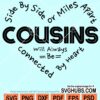 Side by side or miles apart cousins will always be connected by heart svg