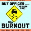 But officer the sign said burn out svg