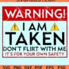 Warning I'm taken Don't flirt with me it's for your own safety svg