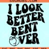 I Look Better Bent Over SVG, Peach SVG PNG DXF EPS