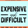 Expensive and difficult SVG, sarcastic SVG, high maintenance svg, expensive and difficult svg