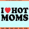 I Love Hot Moms SVG, Hot moms svg, Love Svg, Funny Mothers Day SVG