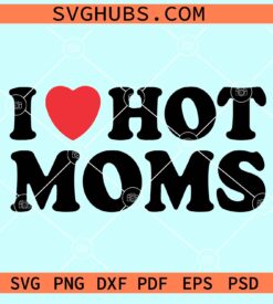 I Love Hot Moms SVG, Hot moms svg, Love Svg, Funny Mothers Day SVG