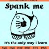 Spank Me That’s The Only Way I Learn SVG, Booktok SVG, Good Girl Good Girl SVG