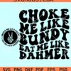 Choke Me Like Bundy Eat Me Like Dahmer SVG, Adult Humor SVG