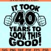 It took 40 years to look this good SVG, 40th birthday SVG