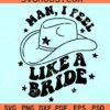 Man I feel like a bride SVG, bridal party SVG, Bachelorette Party SVG