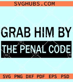 Grab him by the penal code SVG, anti-Trump svg, funny SVG