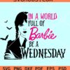 In a world full of Barbie be a Wednesday SVG, Wednesday Addams SVG