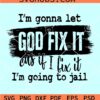 I'm gonna let God fix it SVG, Because If I Fix It I'm Going To Jail SVG, Christian Shirt SVG