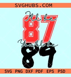 I will be 87 you'll be 89 svg, Travis Kelce and Taylor Swift SVG, Travis Kelce jersey svg