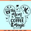 This Mom Runs On Coffee and Magic SVG, Disney mom svg