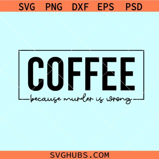 Coffee because murder is wrong SVG, coffee mom svg, murder is wrong svg