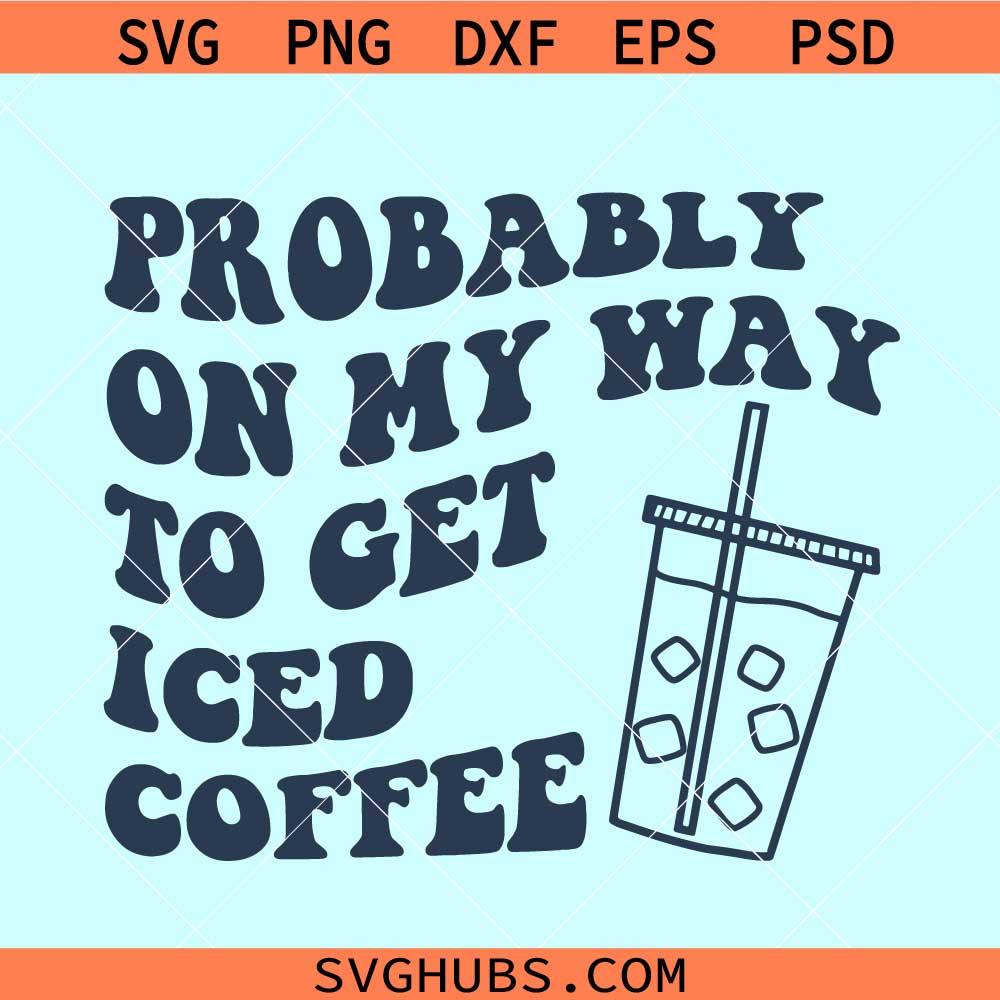 Probably on my way to get iced coffee SVG, iced coffee svg, coffee svg