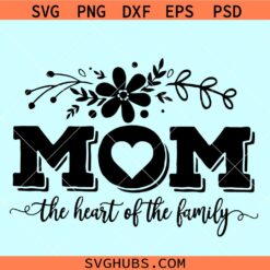 Mom the heart of the family SVG, mom quotes svg, Mothers Day svg, mom flowers svg