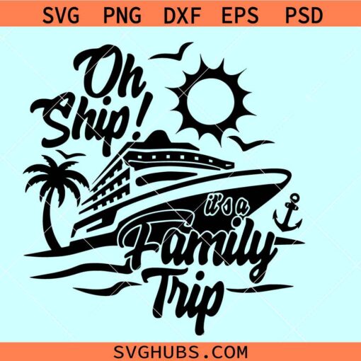 Oh ship it's a family trip SVG, Cruise vacation svg, family vacation svg