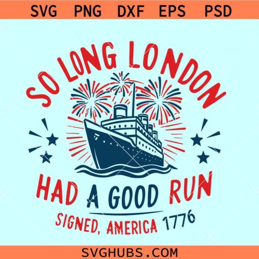 So Long London Had a good run signed America 1776 Ship SVG, Independence Day svg, 4th of July svg