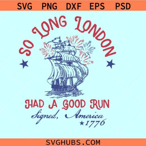 So Long London had a good run 4th of July SVG, Signed America 1776 SVG, Independence Day SVG