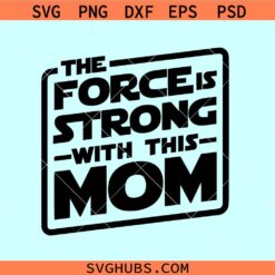 The Force is strong with this mom svg, Disney Star Wars mom svg, Mother’s Day SVG