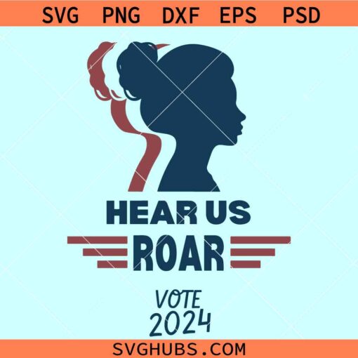 Hear us roar vote 2024 svg, patriotic woman svg, feminist voter svg