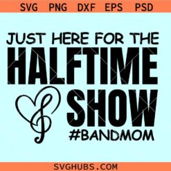 Just Here for the Half Time Show Band Mom SVG, Band Mom SVG PNG, Marching Band Mom svg, high school band SVG, bandmomlife svg