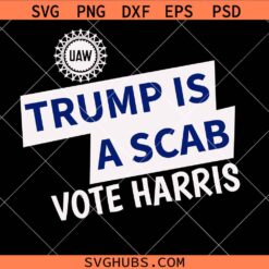 Trump is A Scab Vote Harris UAW svg, Kamala Harris 2024 svg