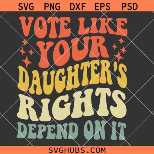 Vote Like Your Daughter’s Rights Depend On It SVG, Women’s Rights SVG, Pro Choice SVG