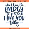 I Don't Have the Energy to Pretend to Like You Today SVG, Funny SVG, Self-Worth SVG