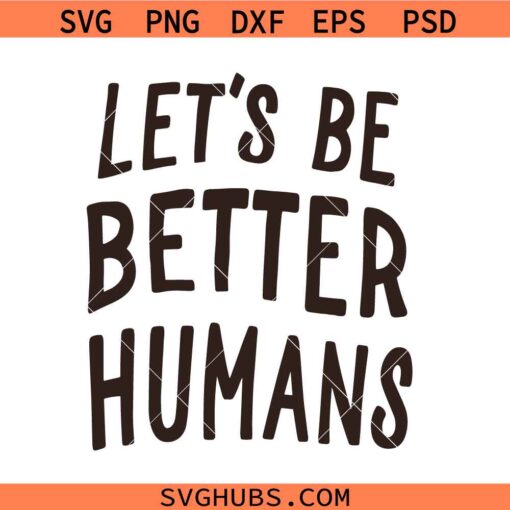 Let's Be Better Humans Be Kind SVG, Be Kind Svg, Kindness Svg, Inspirational SVG